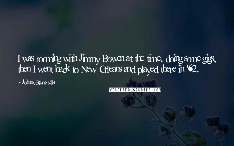 Johnny Ramistella Quotes: I was rooming with Jimmy Bowen at the time, doing some gigs, then I went back to New Orleans and played there in '62.
