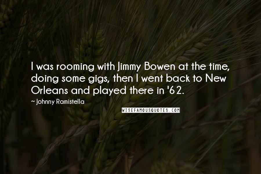 Johnny Ramistella Quotes: I was rooming with Jimmy Bowen at the time, doing some gigs, then I went back to New Orleans and played there in '62.