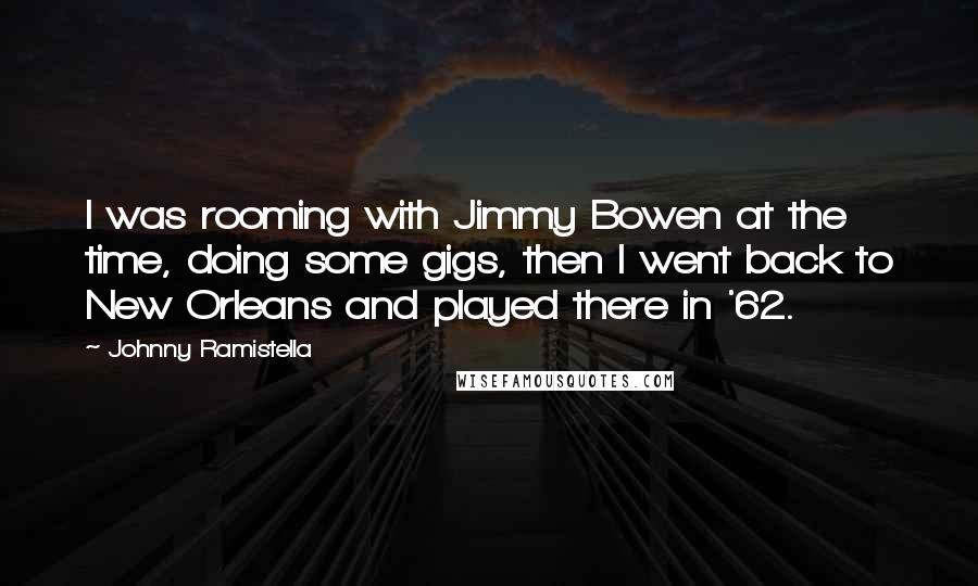 Johnny Ramistella Quotes: I was rooming with Jimmy Bowen at the time, doing some gigs, then I went back to New Orleans and played there in '62.