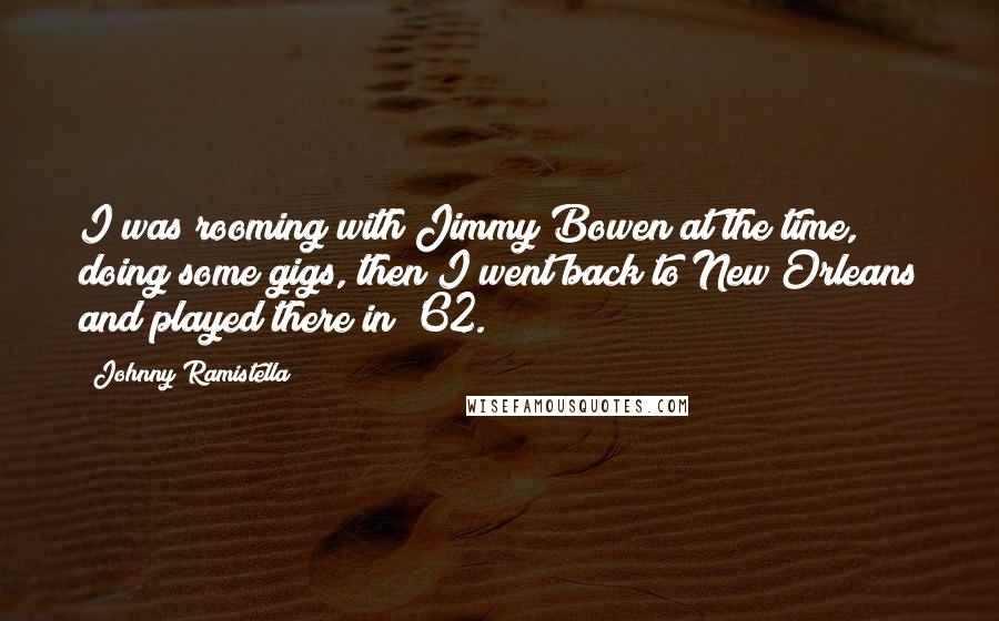 Johnny Ramistella Quotes: I was rooming with Jimmy Bowen at the time, doing some gigs, then I went back to New Orleans and played there in '62.