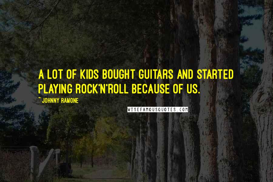 Johnny Ramone Quotes: A lot of kids bought guitars and started playing rock'n'roll because of us.