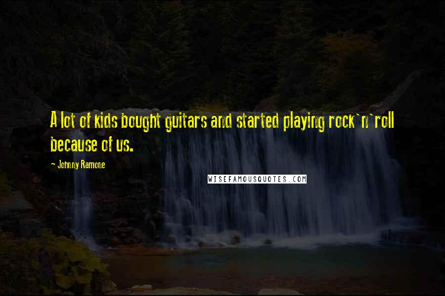 Johnny Ramone Quotes: A lot of kids bought guitars and started playing rock'n'roll because of us.