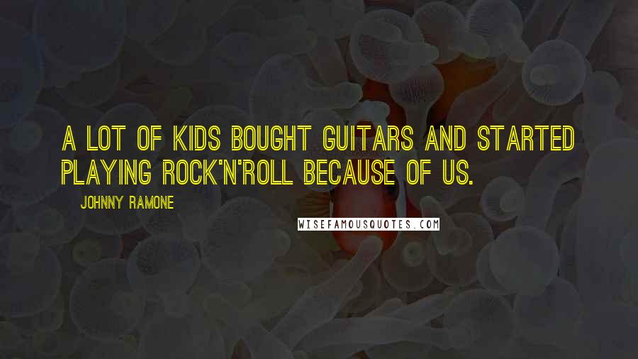 Johnny Ramone Quotes: A lot of kids bought guitars and started playing rock'n'roll because of us.