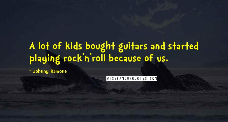 Johnny Ramone Quotes: A lot of kids bought guitars and started playing rock'n'roll because of us.