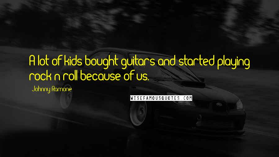 Johnny Ramone Quotes: A lot of kids bought guitars and started playing rock'n'roll because of us.