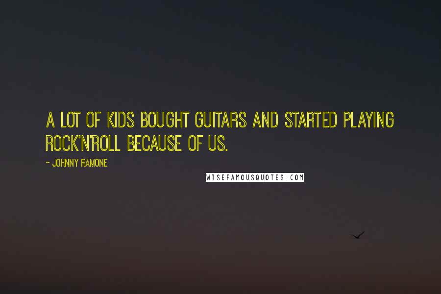 Johnny Ramone Quotes: A lot of kids bought guitars and started playing rock'n'roll because of us.