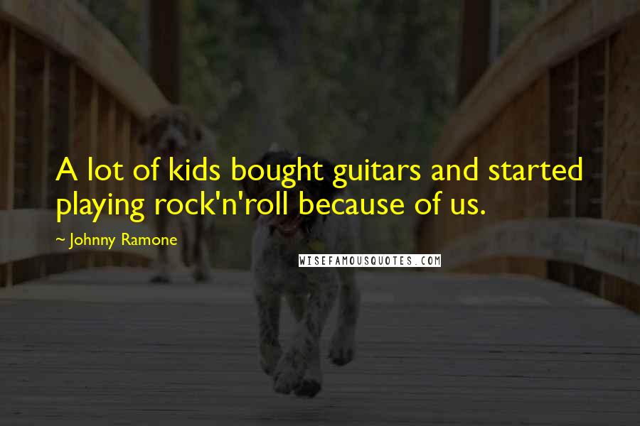 Johnny Ramone Quotes: A lot of kids bought guitars and started playing rock'n'roll because of us.