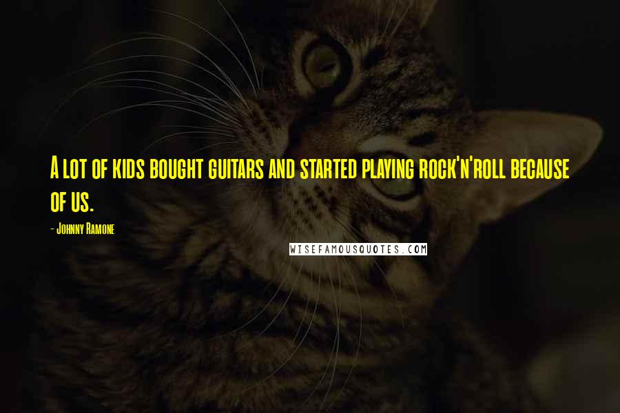 Johnny Ramone Quotes: A lot of kids bought guitars and started playing rock'n'roll because of us.