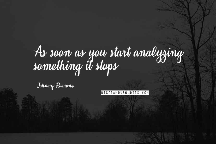 Johnny Ramone Quotes: As soon as you start analyzing something it stops