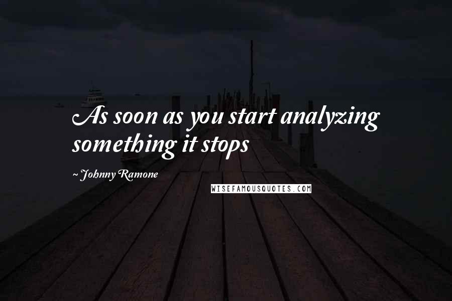 Johnny Ramone Quotes: As soon as you start analyzing something it stops