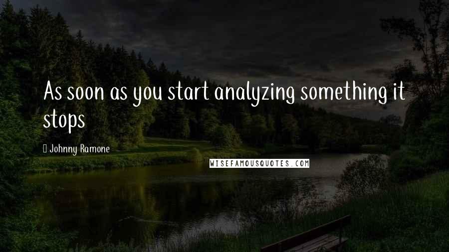 Johnny Ramone Quotes: As soon as you start analyzing something it stops