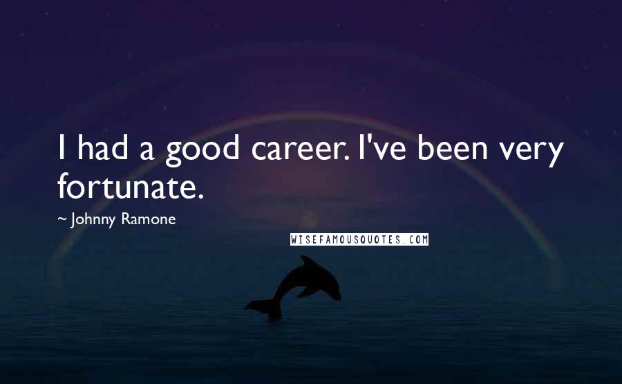 Johnny Ramone Quotes: I had a good career. I've been very fortunate.