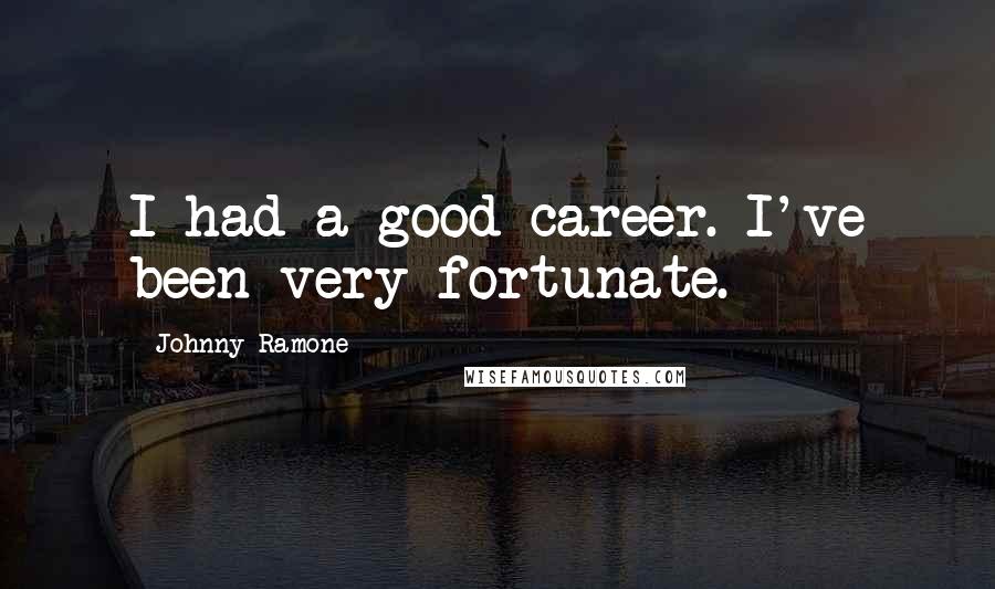 Johnny Ramone Quotes: I had a good career. I've been very fortunate.