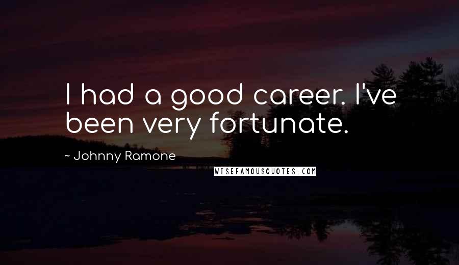 Johnny Ramone Quotes: I had a good career. I've been very fortunate.