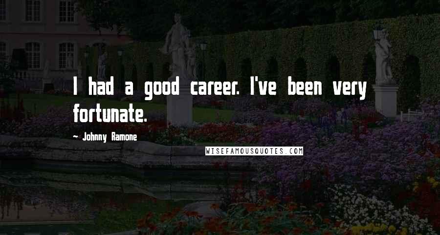 Johnny Ramone Quotes: I had a good career. I've been very fortunate.