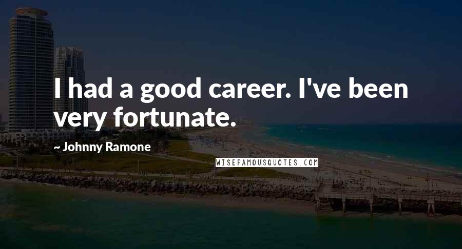 Johnny Ramone Quotes: I had a good career. I've been very fortunate.