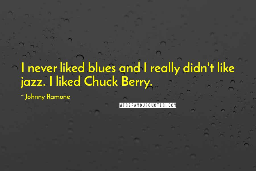 Johnny Ramone Quotes: I never liked blues and I really didn't like jazz. I liked Chuck Berry.