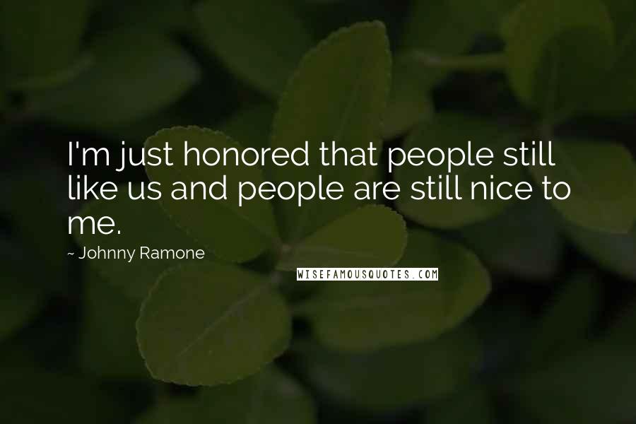 Johnny Ramone Quotes: I'm just honored that people still like us and people are still nice to me.