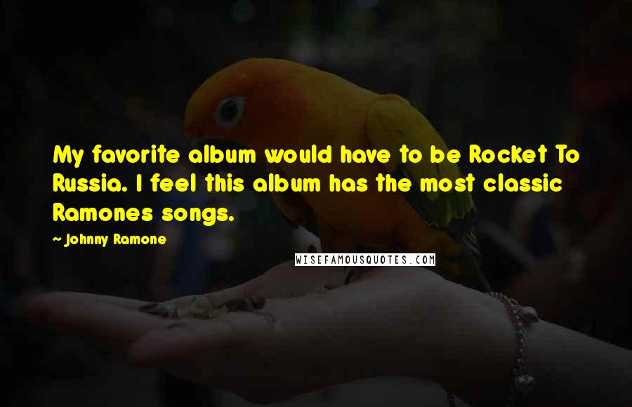 Johnny Ramone Quotes: My favorite album would have to be Rocket To Russia. I feel this album has the most classic Ramones songs.