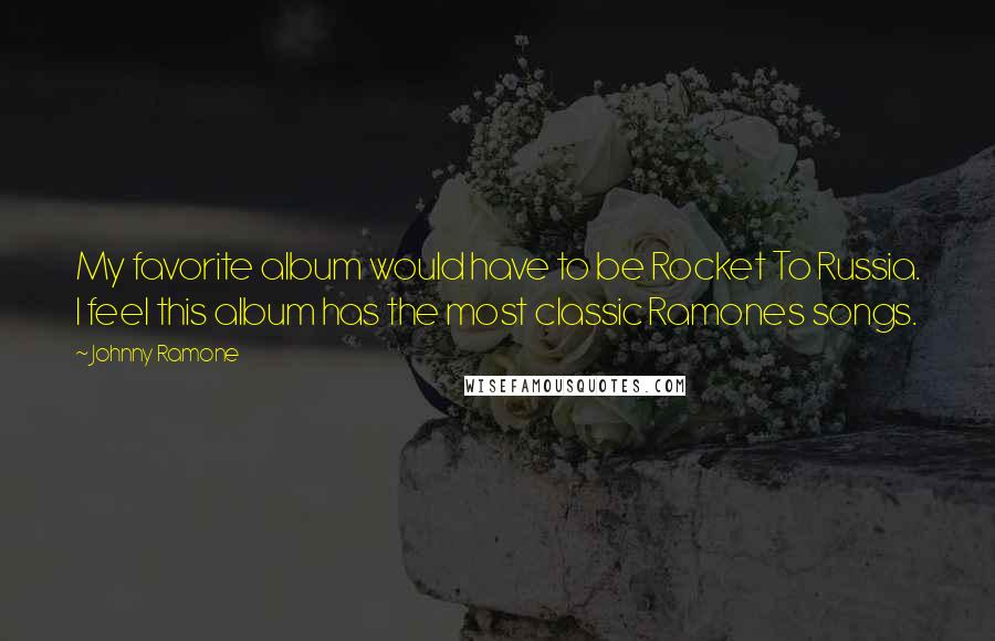 Johnny Ramone Quotes: My favorite album would have to be Rocket To Russia. I feel this album has the most classic Ramones songs.