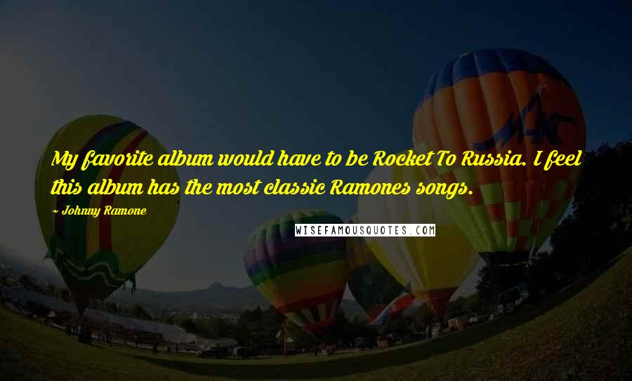 Johnny Ramone Quotes: My favorite album would have to be Rocket To Russia. I feel this album has the most classic Ramones songs.