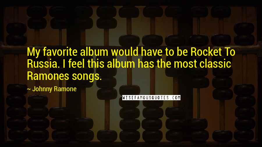 Johnny Ramone Quotes: My favorite album would have to be Rocket To Russia. I feel this album has the most classic Ramones songs.