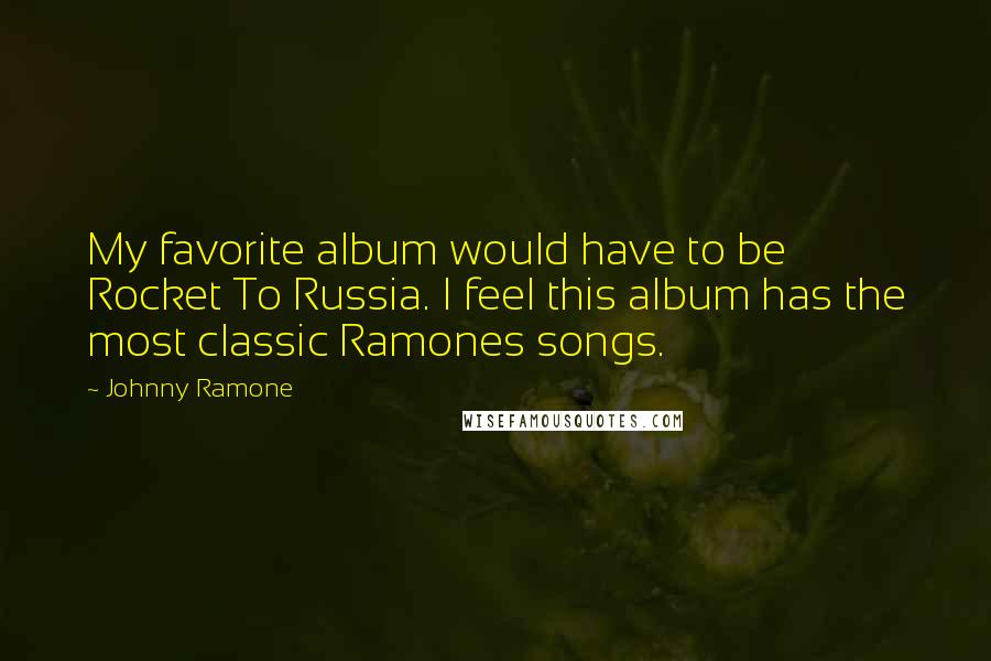 Johnny Ramone Quotes: My favorite album would have to be Rocket To Russia. I feel this album has the most classic Ramones songs.