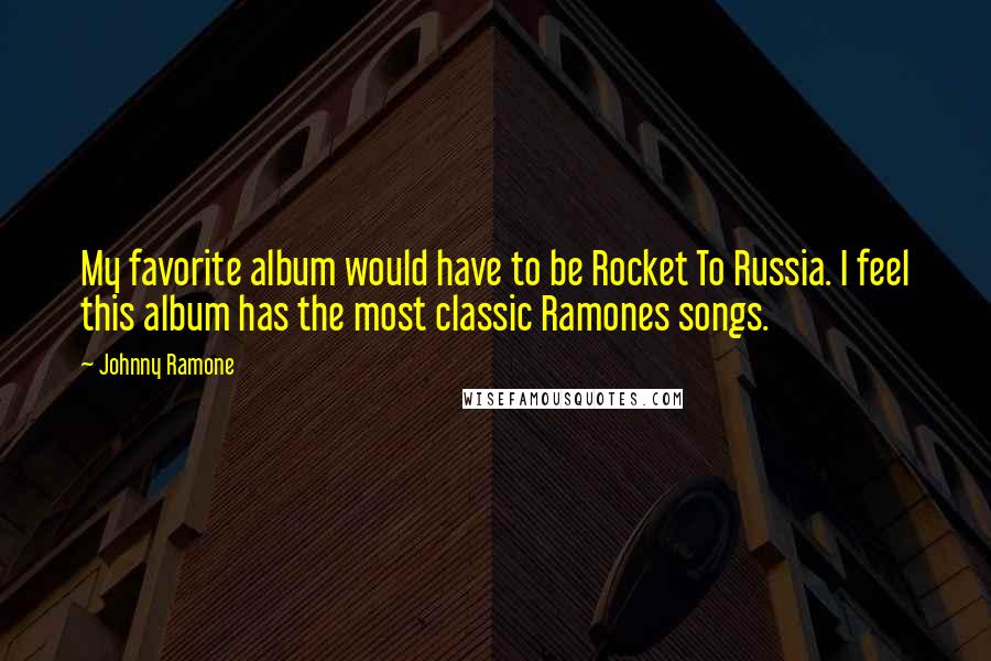 Johnny Ramone Quotes: My favorite album would have to be Rocket To Russia. I feel this album has the most classic Ramones songs.