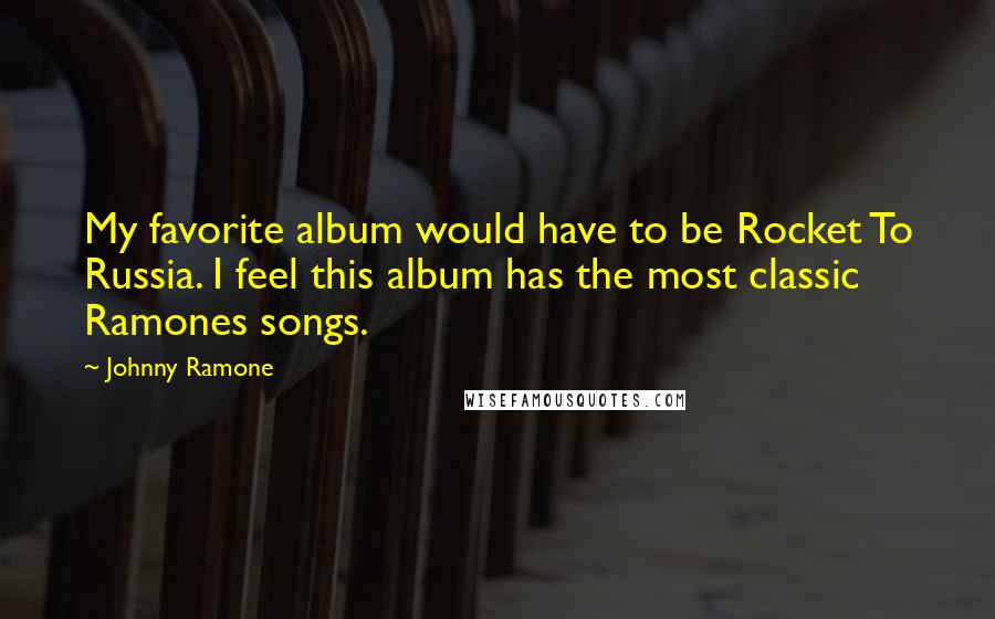 Johnny Ramone Quotes: My favorite album would have to be Rocket To Russia. I feel this album has the most classic Ramones songs.