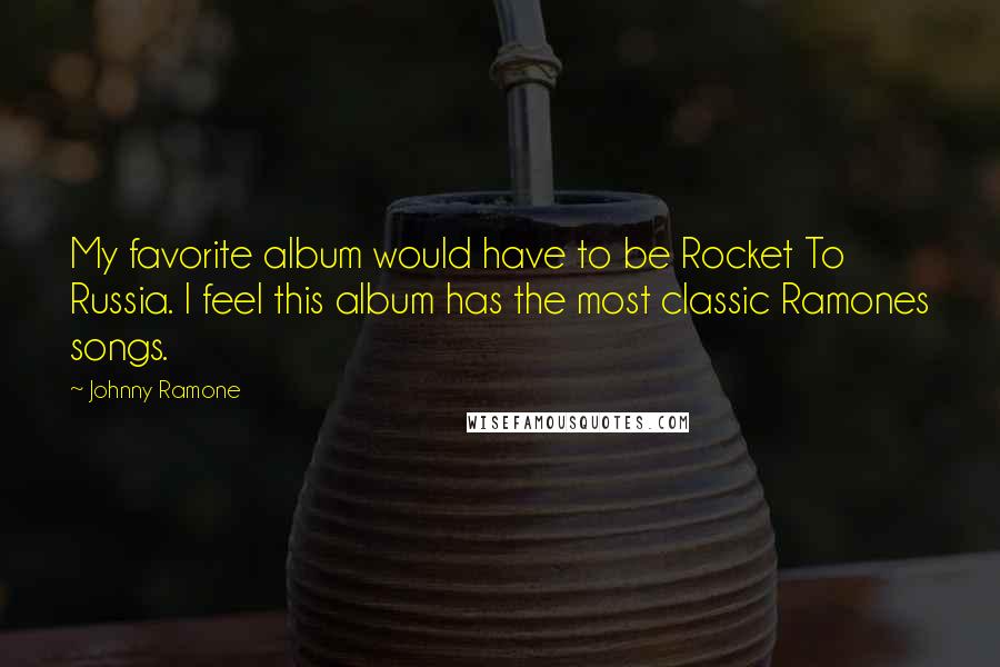 Johnny Ramone Quotes: My favorite album would have to be Rocket To Russia. I feel this album has the most classic Ramones songs.