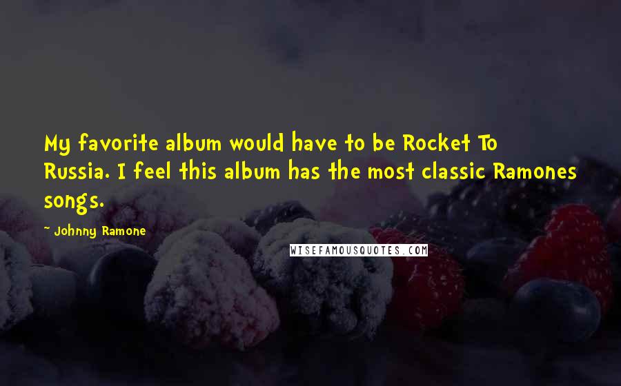 Johnny Ramone Quotes: My favorite album would have to be Rocket To Russia. I feel this album has the most classic Ramones songs.