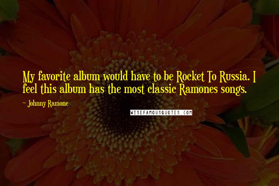 Johnny Ramone Quotes: My favorite album would have to be Rocket To Russia. I feel this album has the most classic Ramones songs.