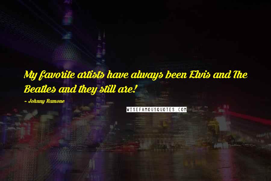 Johnny Ramone Quotes: My favorite artists have always been Elvis and The Beatles and they still are!