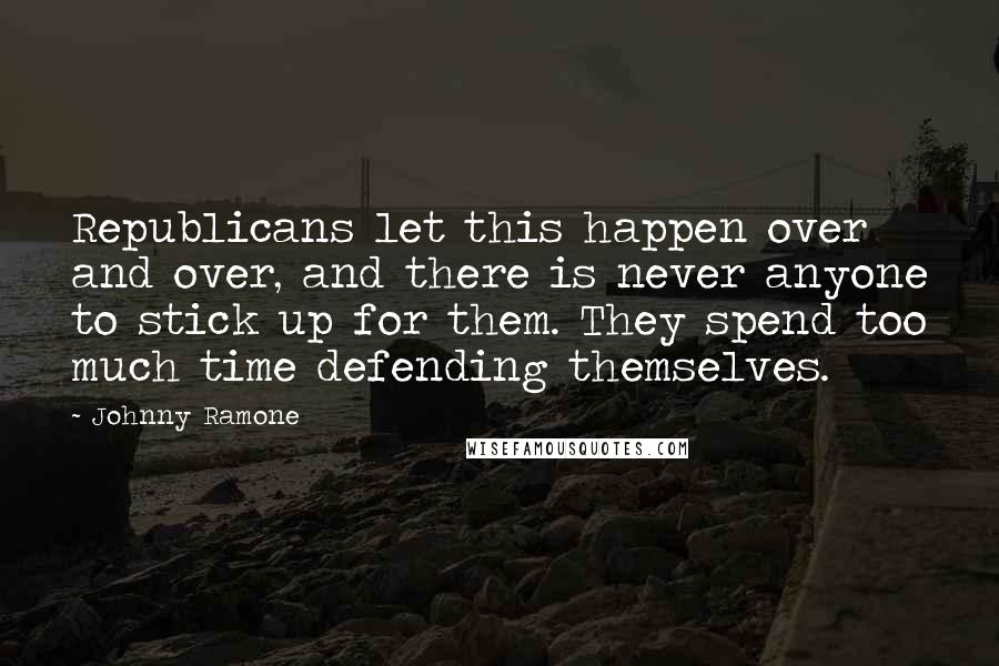 Johnny Ramone Quotes: Republicans let this happen over and over, and there is never anyone to stick up for them. They spend too much time defending themselves.