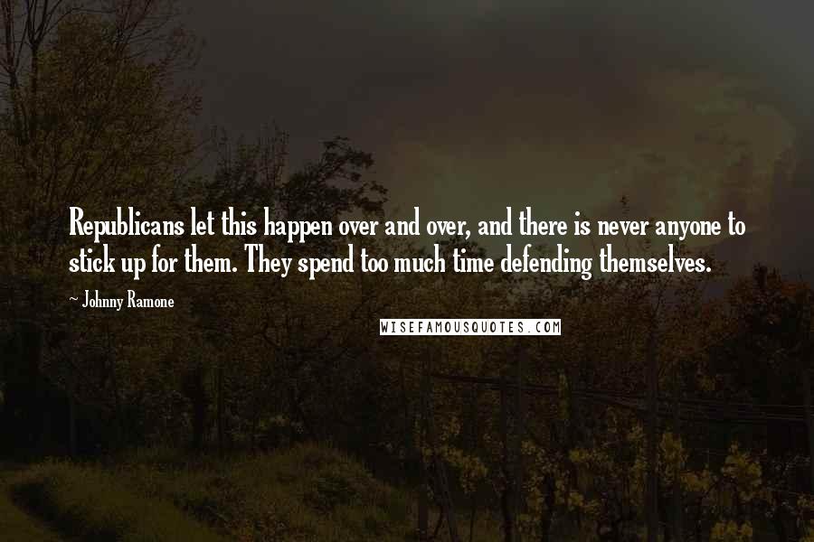 Johnny Ramone Quotes: Republicans let this happen over and over, and there is never anyone to stick up for them. They spend too much time defending themselves.
