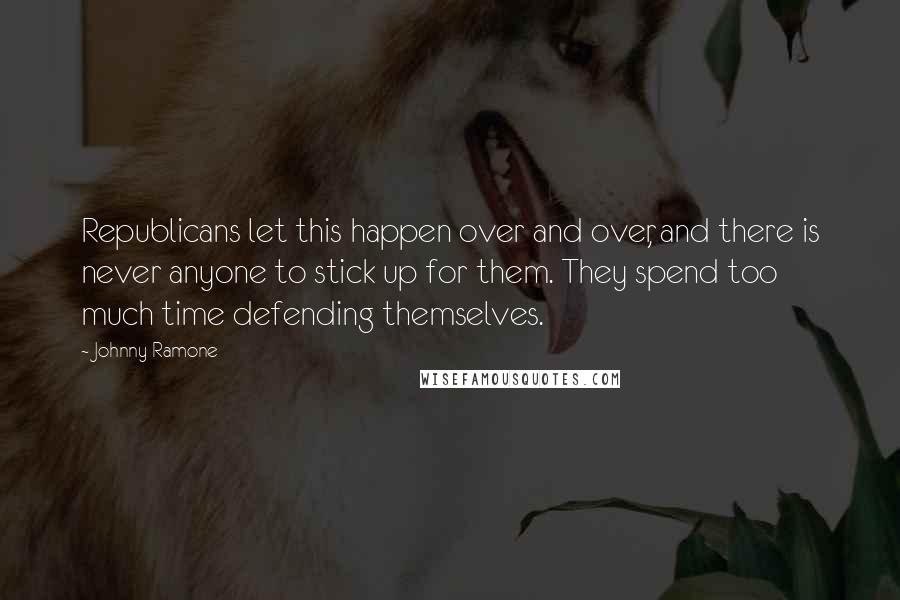 Johnny Ramone Quotes: Republicans let this happen over and over, and there is never anyone to stick up for them. They spend too much time defending themselves.