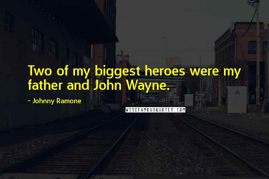 Johnny Ramone Quotes: Two of my biggest heroes were my father and John Wayne.