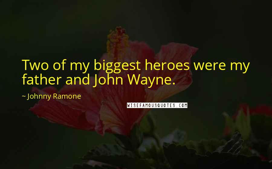 Johnny Ramone Quotes: Two of my biggest heroes were my father and John Wayne.