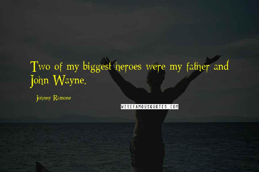 Johnny Ramone Quotes: Two of my biggest heroes were my father and John Wayne.