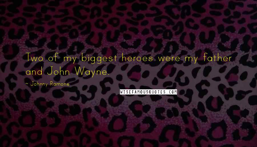 Johnny Ramone Quotes: Two of my biggest heroes were my father and John Wayne.