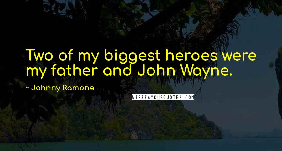 Johnny Ramone Quotes: Two of my biggest heroes were my father and John Wayne.