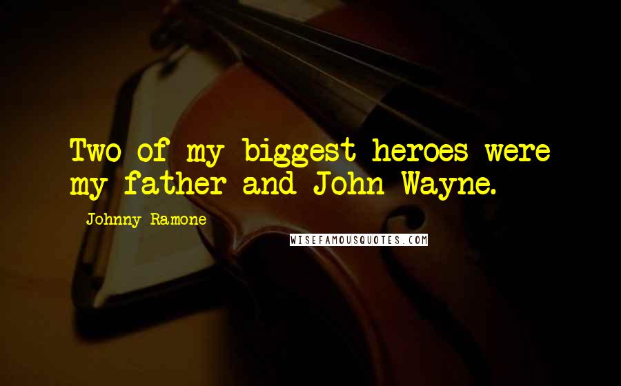 Johnny Ramone Quotes: Two of my biggest heroes were my father and John Wayne.