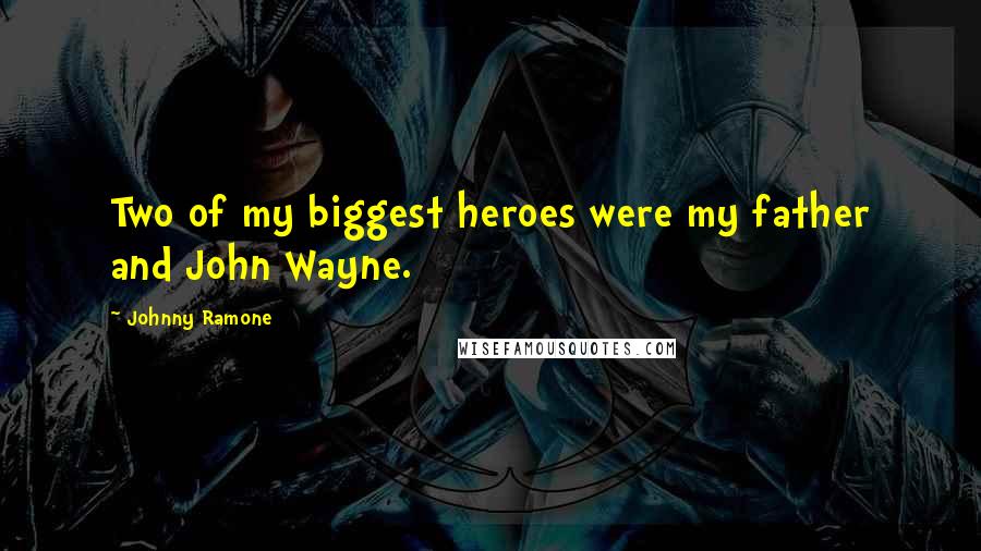 Johnny Ramone Quotes: Two of my biggest heroes were my father and John Wayne.