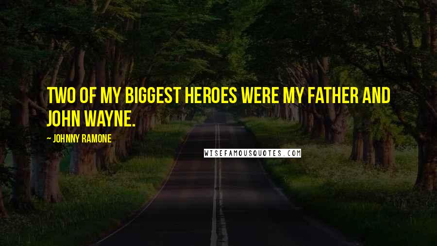 Johnny Ramone Quotes: Two of my biggest heroes were my father and John Wayne.