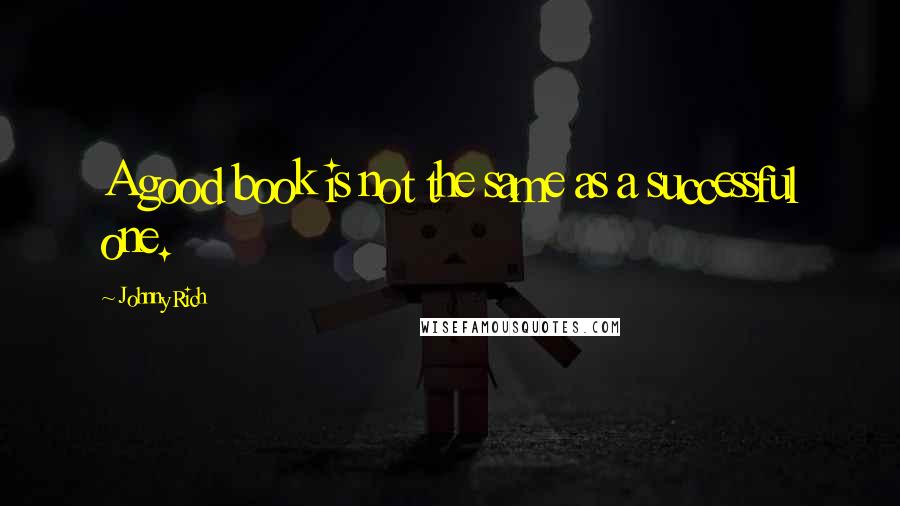 Johnny Rich Quotes: A good book is not the same as a successful one.