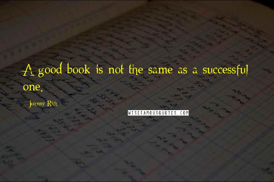 Johnny Rich Quotes: A good book is not the same as a successful one.
