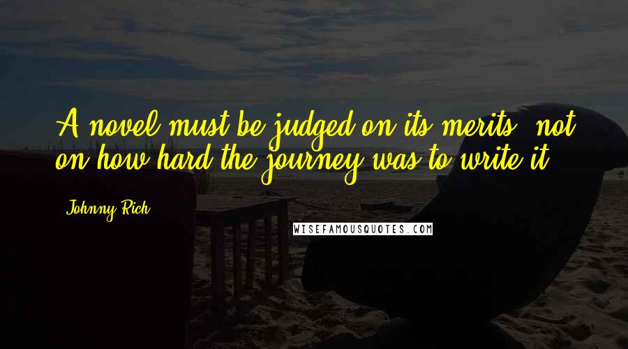 Johnny Rich Quotes: A novel must be judged on its merits, not on how hard the journey was to write it.