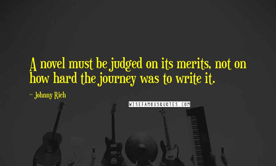 Johnny Rich Quotes: A novel must be judged on its merits, not on how hard the journey was to write it.