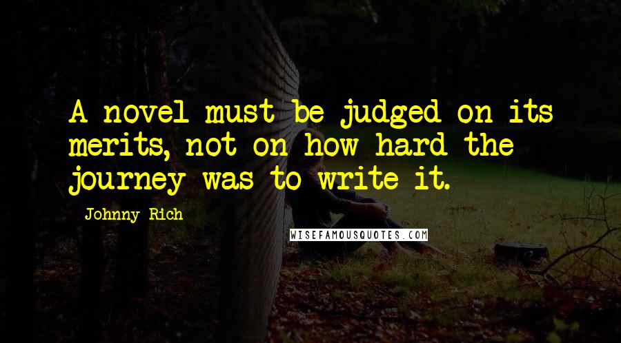 Johnny Rich Quotes: A novel must be judged on its merits, not on how hard the journey was to write it.