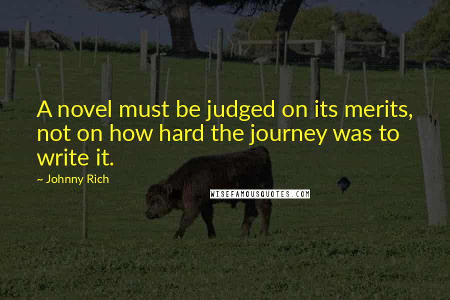 Johnny Rich Quotes: A novel must be judged on its merits, not on how hard the journey was to write it.